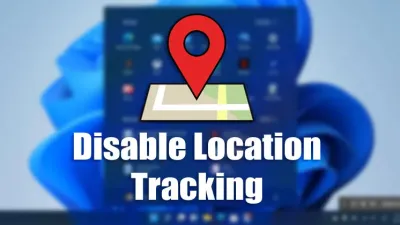 How to Disable Windows 11 Location Tracking Completely or Per App