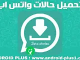 طريقة حفظ حالات الواتساب الصور ومقاطع الفيديو لهواتف الأندرويد